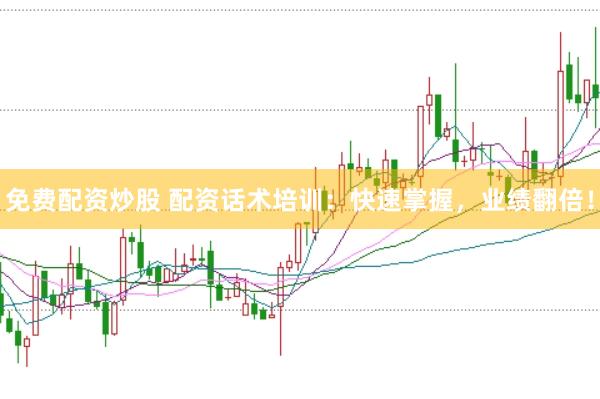 免费配资炒股 配资话术培训：快速掌握，业绩翻倍！