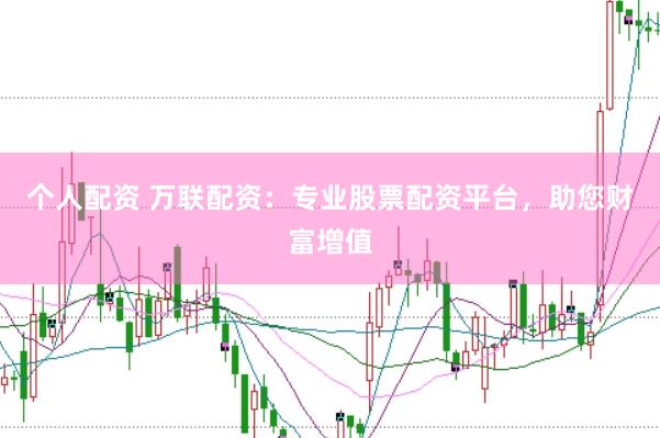 个人配资 万联配资：专业股票配资平台，助您财富增值