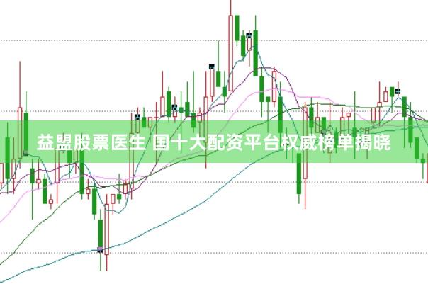 益盟股票医生 国十大配资平台权威榜单揭晓