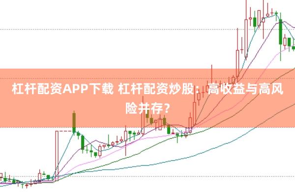 杠杆配资APP下载 杠杆配资炒股：高收益与高风险并存？