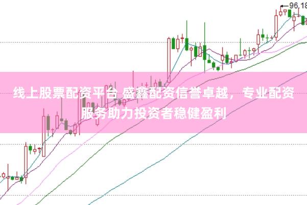 线上股票配资平台 盛鑫配资信誉卓越，专业配资服务助力投资者稳健盈利