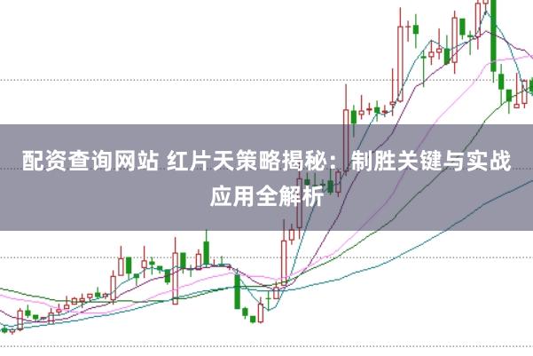 配资查询网站 红片天策略揭秘：制胜关键与实战应用全解析