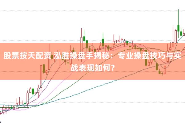 股票按天配资 泓胜操盘手揭秘：专业操盘技巧与实战表现如何？