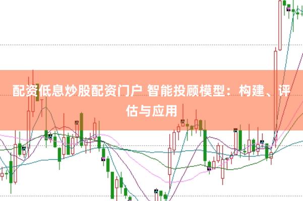 配资低息炒股配资门户 智能投顾模型：构建、评估与应用