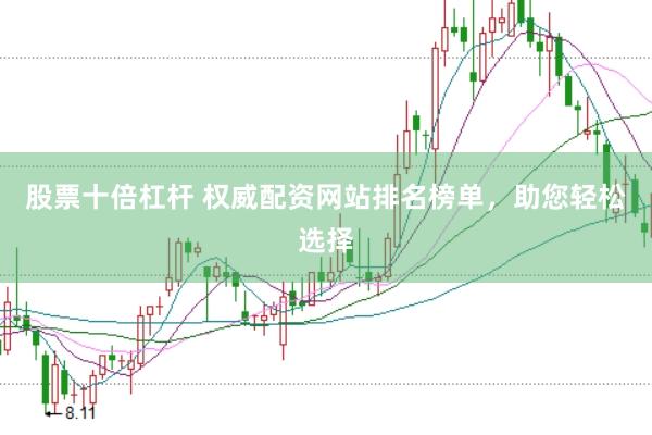 股票十倍杠杆 权威配资网站排名榜单，助您轻松选择