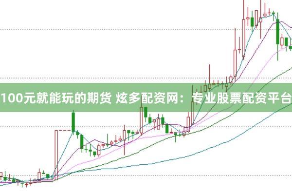 100元就能玩的期货 炫多配资网：专业股票配资平台
