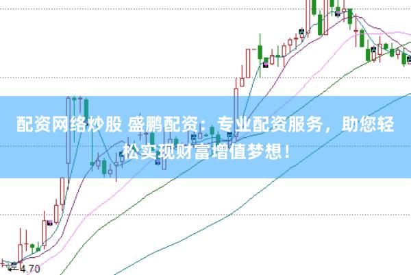 配资网络炒股 盛鹏配资：专业配资服务，助您轻松实现财富增值梦想！