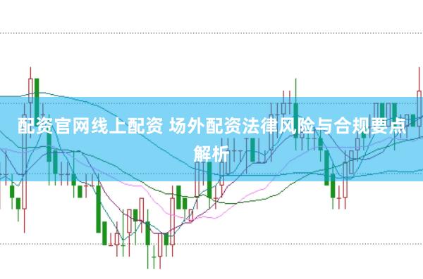 配资官网线上配资 场外配资法律风险与合规要点解析