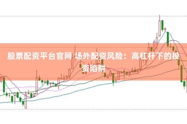 股票配资平台官网 场外配资风险：高杠杆下的投资陷阱
