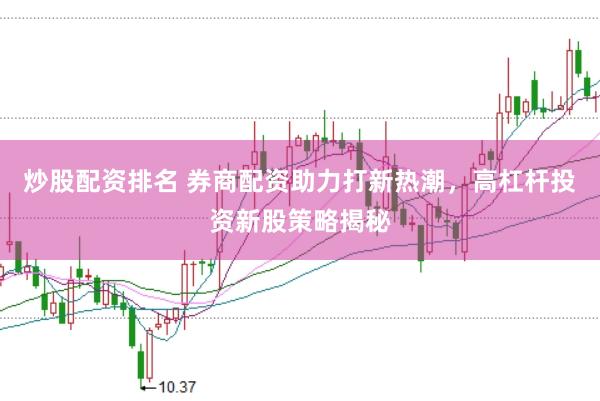 炒股配资排名 券商配资助力打新热潮，高杠杆投资新股策略揭秘