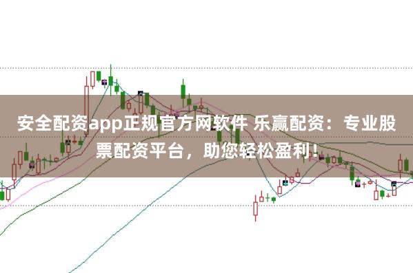 安全配资app正规官方网软件 乐赢配资：专业股票配资平台，助您轻松盈利！
