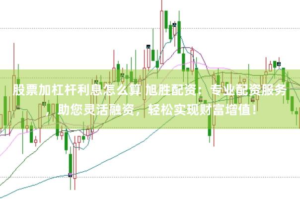 股票加杠杆利息怎么算 旭胜配资：专业配资服务，助您灵活融资，轻松实现财富增值！