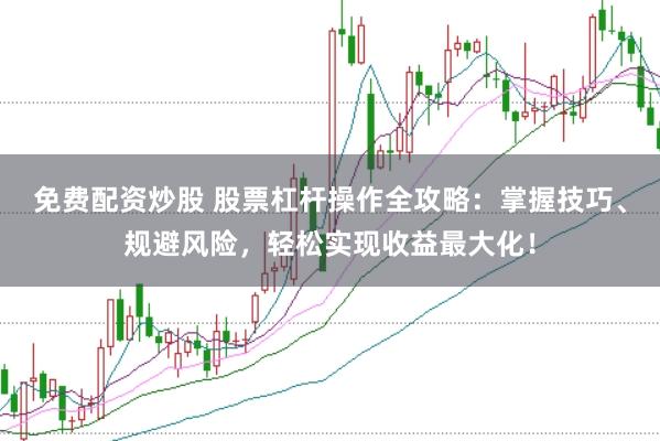 免费配资炒股 股票杠杆操作全攻略：掌握技巧、规避风险，轻松实现收益最大化！
