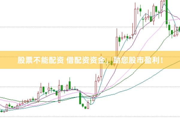 股票不能配资 借配资资金，助您股市盈利！