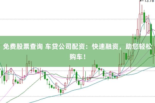免费股票查询 车贷公司配资：快速融资，助您轻松购车！