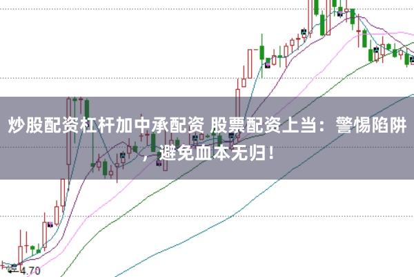 炒股配资杠杆加中承配资 股票配资上当：警惕陷阱，避免血本无归！