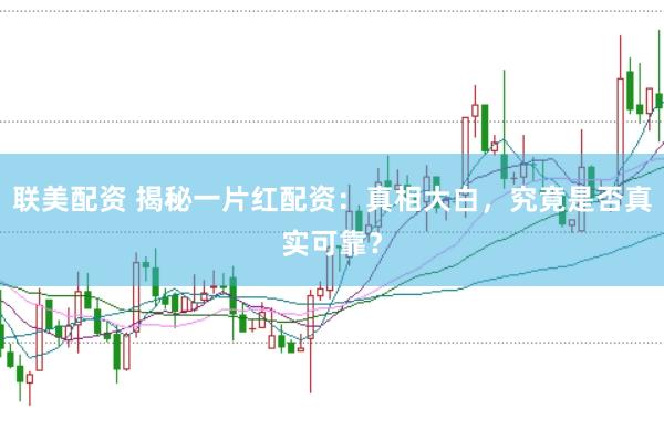 联美配资 揭秘一片红配资：真相大白，究竟是否真实可靠？