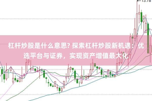杠杆炒股是什么意思? 探索杠杆炒股新机遇：优选平台与证券，实现资产增值最大化