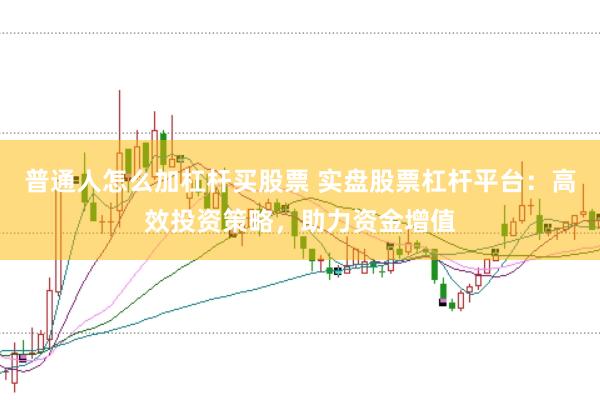 普通人怎么加杠杆买股票 实盘股票杠杆平台：高效投资策略，助力资金增值