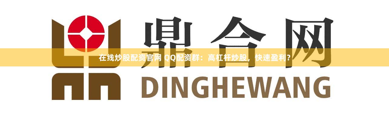 在线炒股配资官网 QQ配资群：高杠杆炒股，快速盈利？
