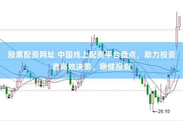 股票配资网址 中国线上配资平台盘点，助力投资者高效决策、稳健投资