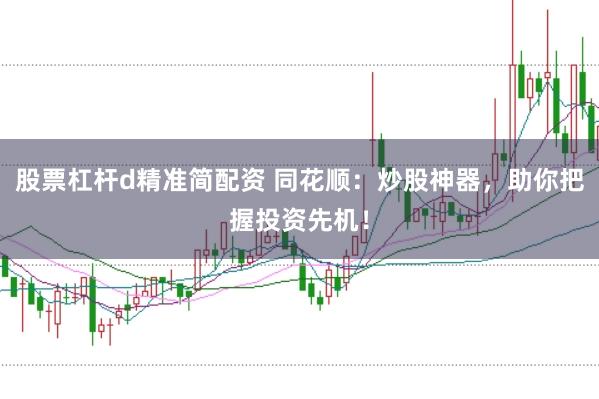 股票杠杆d精准简配资 同花顺：炒股神器，助你把握投资先机！