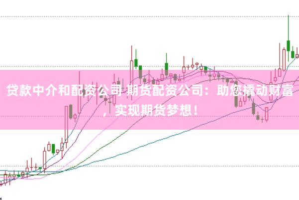 贷款中介和配资公司 期货配资公司：助您撬动财富，实现期货梦想！