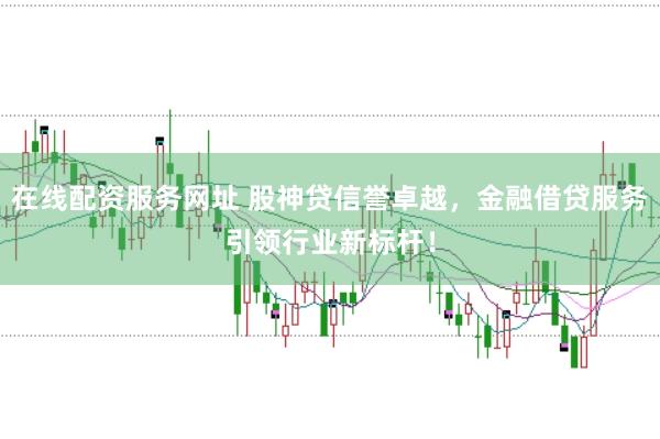 在线配资服务网址 股神贷信誉卓越，金融借贷服务引领行业新标杆！
