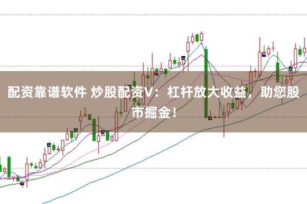 配资靠谱软件 炒股配资V：杠杆放大收益，助您股市掘金！