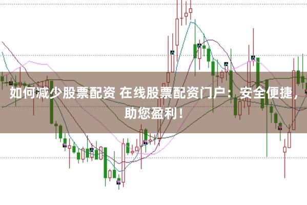 如何减少股票配资 在线股票配资门户：安全便捷，助您盈利！