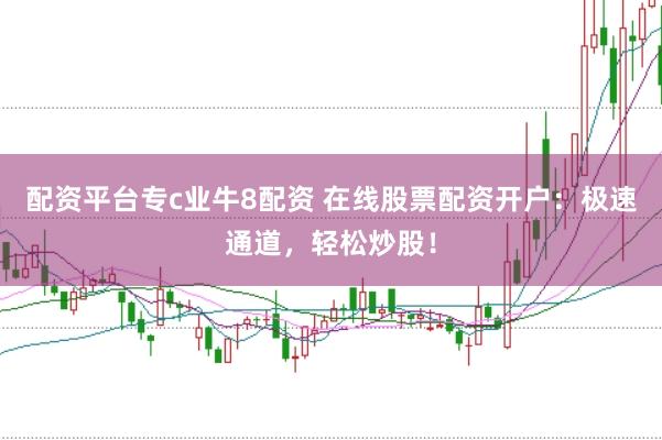 配资平台专c业牛8配资 在线股票配资开户：极速通道，轻松炒股！