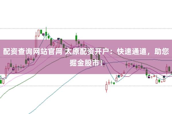 配资查询网站官网 太原配资开户：快速通道，助您掘金股市！
