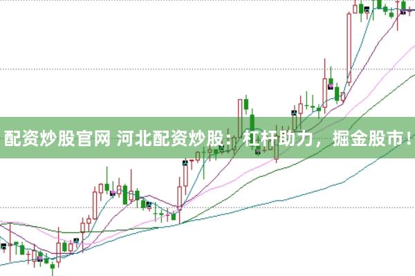 配资炒股官网 河北配资炒股：杠杆助力，掘金股市！