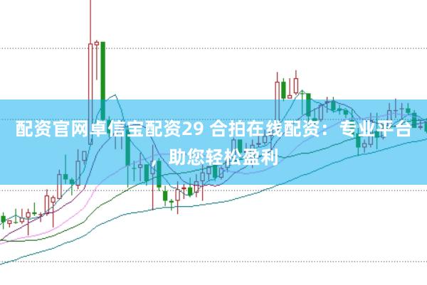 配资官网卓信宝配资29 合拍在线配资：专业平台，助您轻松盈利