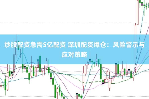 炒股配资急需S亿配资 深圳配资爆仓：风险警示与应对策略