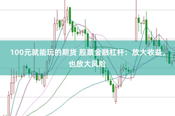 100元就能玩的期货 股票金融杠杆：放大收益，也放大风险