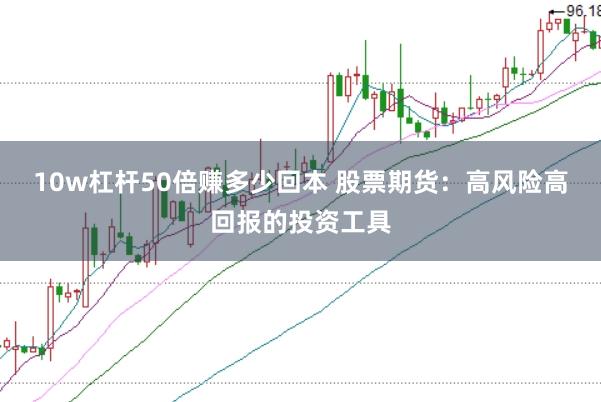 10w杠杆50倍赚多少回本 股票期货：高风险高回报的投资工具