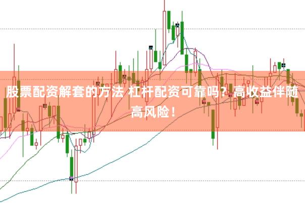 股票配资解套的方法 杠杆配资可靠吗？高收益伴随高风险！