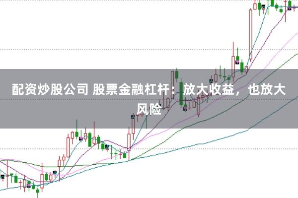配资炒股公司 股票金融杠杆：放大收益，也放大风险