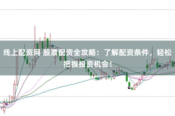 线上配资网 股票配资全攻略：了解配资条件，轻松把握投资机会！