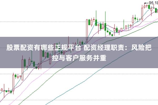 股票配资有哪些正规平台 配资经理职责：风险把控与客户服务并重