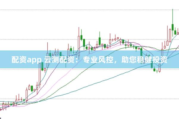 配资app 云测配资：专业风控，助您稳健投资