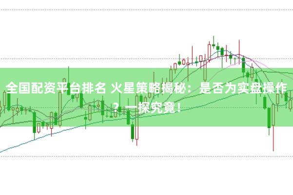 全国配资平台排名 火星策略揭秘：是否为实盘操作？一探究竟！