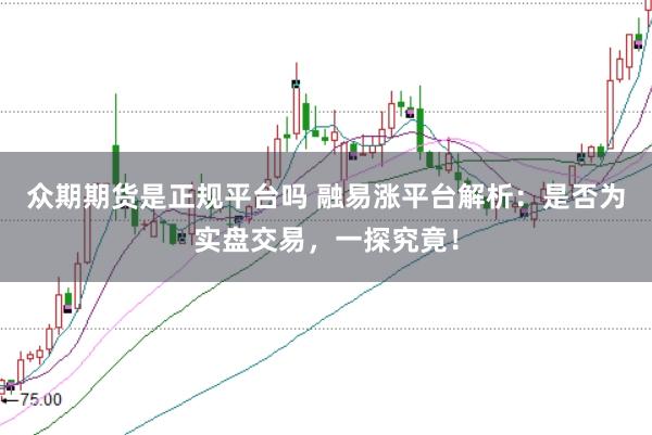 众期期货是正规平台吗 融易涨平台解析：是否为实盘交易，一探究竟！