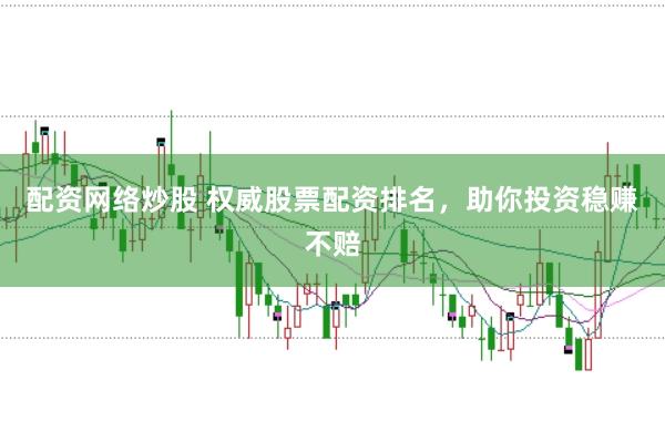 配资网络炒股 权威股票配资排名，助你投资稳赚不赔