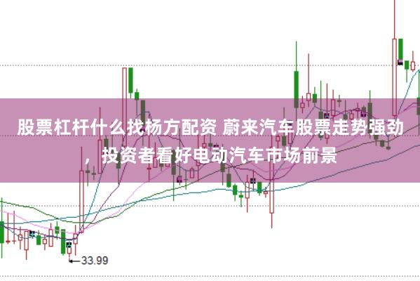 股票杠杆什么找杨方配资 蔚来汽车股票走势强劲，投资者看好电动汽车市场前景