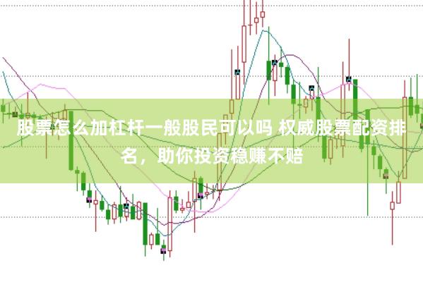 股票怎么加杠杆一般股民可以吗 权威股票配资排名，助你投资稳赚不赔