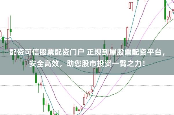 配资可信股票配资门户 正规到屋股票配资平台，安全高效，助您股市投资一臂之力！