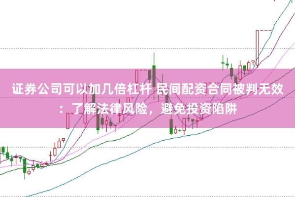 证券公司可以加几倍杠杆 民间配资合同被判无效：了解法律风险，避免投资陷阱