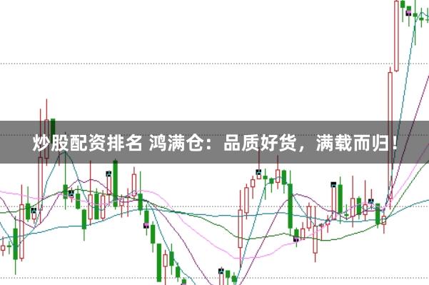炒股配资排名 鸿满仓：品质好货，满载而归！